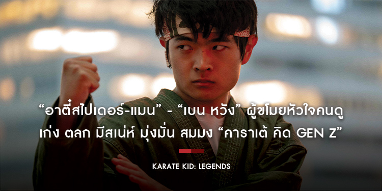 “อาตี๋สไปเดอร์-แมน” - “เบน หวัง” ผู้ขโมยหัวใจคนดู เก่ง ตลก มีสเน่ห์ มุ่งมั่น สมมง “คาราเต้ คิด Gen Z” ใน “Karate Kid: Legends”